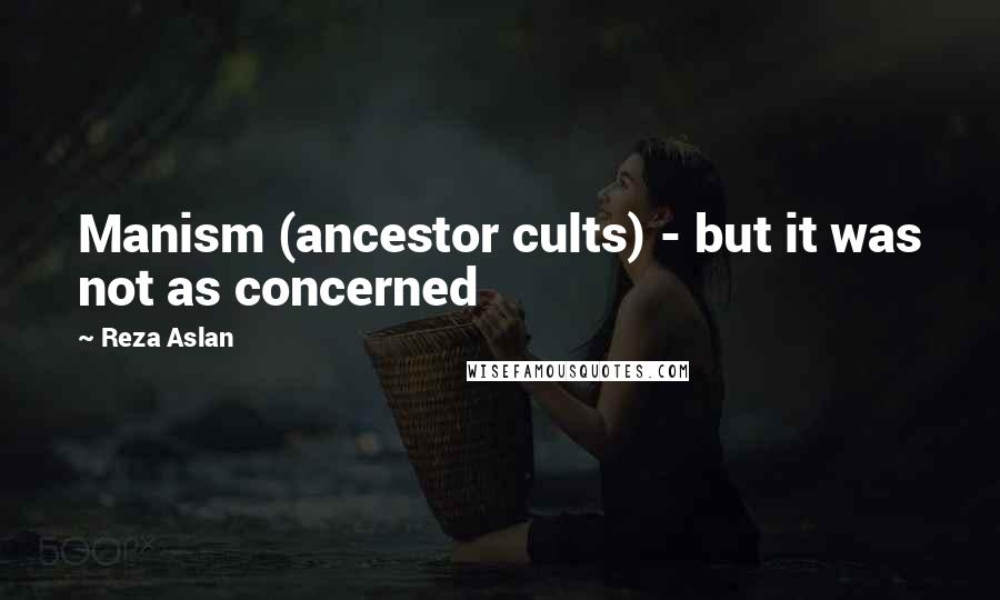 Reza Aslan Quotes: Manism (ancestor cults) - but it was not as concerned