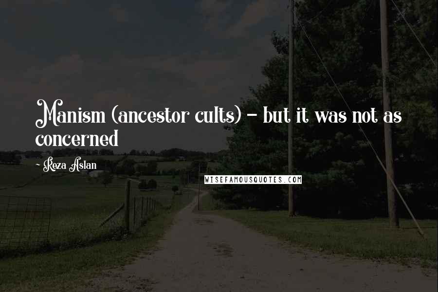 Reza Aslan Quotes: Manism (ancestor cults) - but it was not as concerned