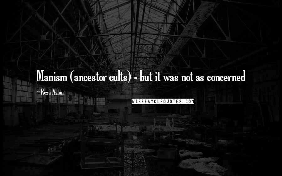 Reza Aslan Quotes: Manism (ancestor cults) - but it was not as concerned