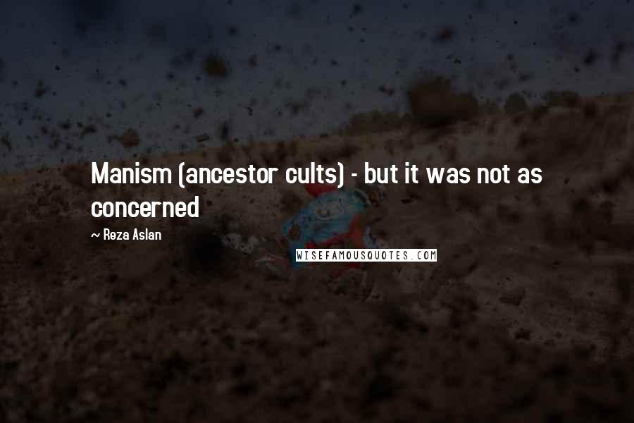 Reza Aslan Quotes: Manism (ancestor cults) - but it was not as concerned