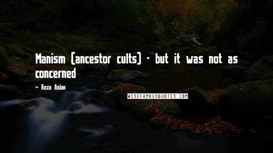 Reza Aslan Quotes: Manism (ancestor cults) - but it was not as concerned