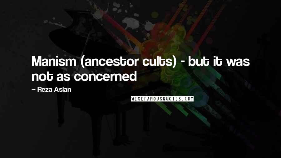 Reza Aslan Quotes: Manism (ancestor cults) - but it was not as concerned