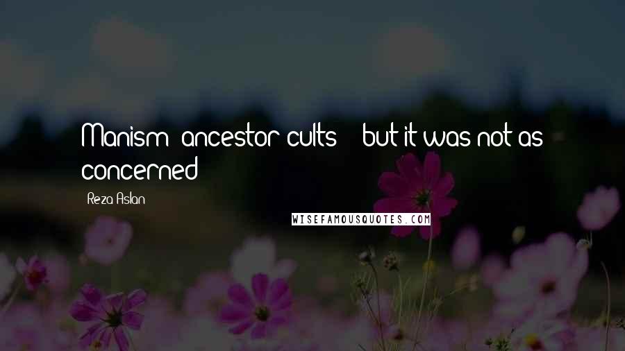 Reza Aslan Quotes: Manism (ancestor cults) - but it was not as concerned