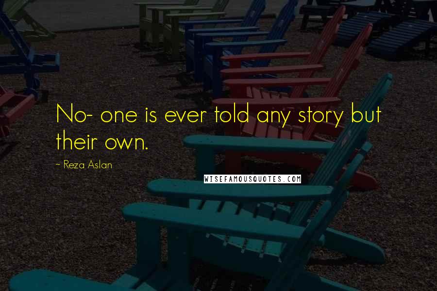 Reza Aslan Quotes: No- one is ever told any story but their own.