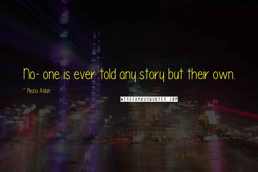 Reza Aslan Quotes: No- one is ever told any story but their own.