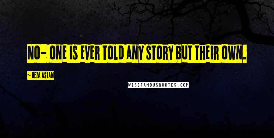 Reza Aslan Quotes: No- one is ever told any story but their own.