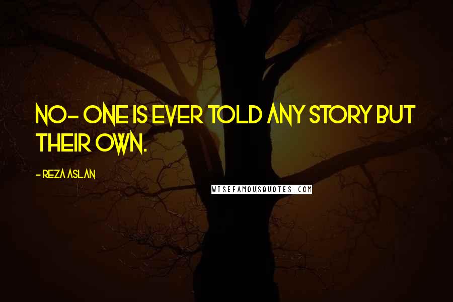 Reza Aslan Quotes: No- one is ever told any story but their own.