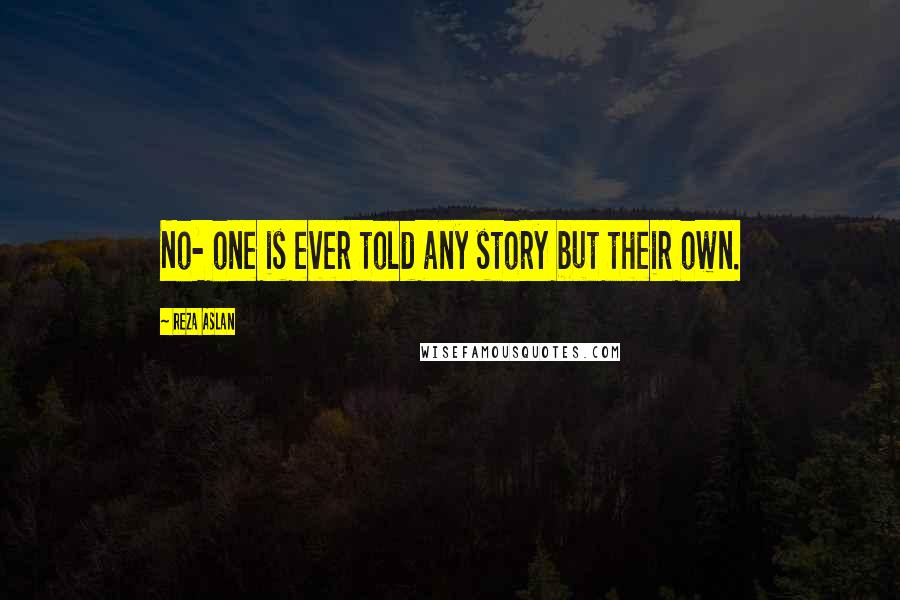 Reza Aslan Quotes: No- one is ever told any story but their own.