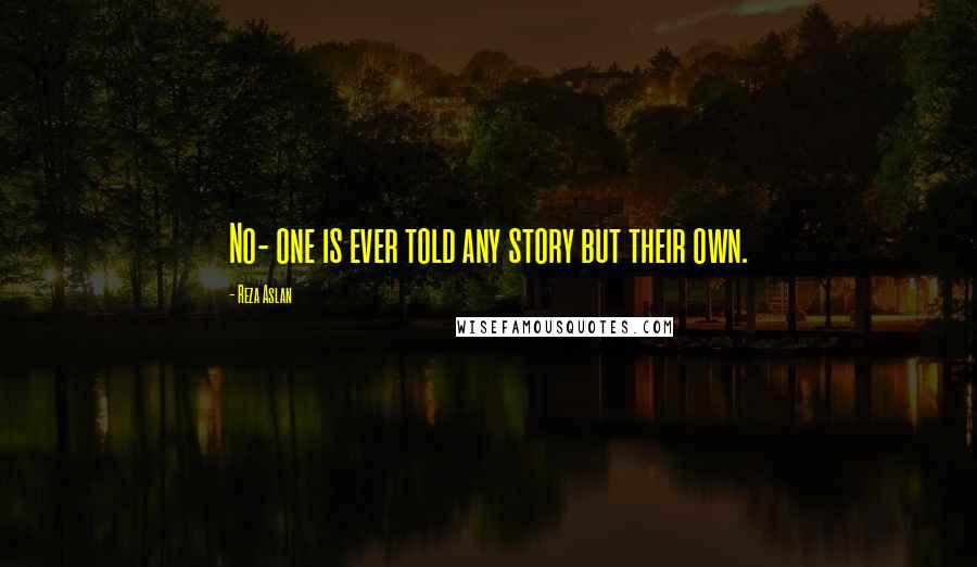 Reza Aslan Quotes: No- one is ever told any story but their own.