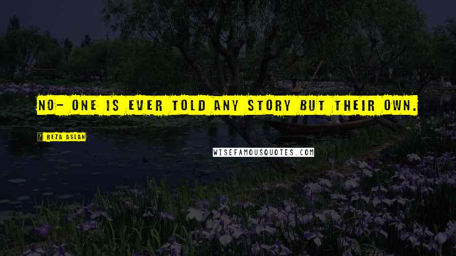 Reza Aslan Quotes: No- one is ever told any story but their own.