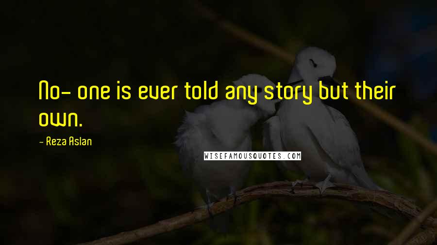 Reza Aslan Quotes: No- one is ever told any story but their own.