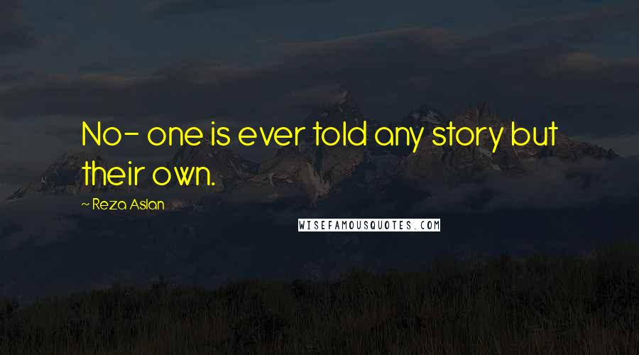 Reza Aslan Quotes: No- one is ever told any story but their own.