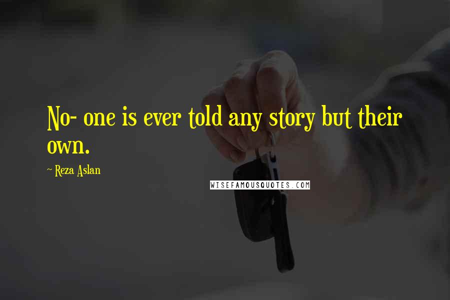 Reza Aslan Quotes: No- one is ever told any story but their own.