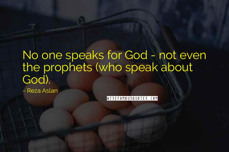 Reza Aslan Quotes: No one speaks for God - not even the prophets (who speak about God).