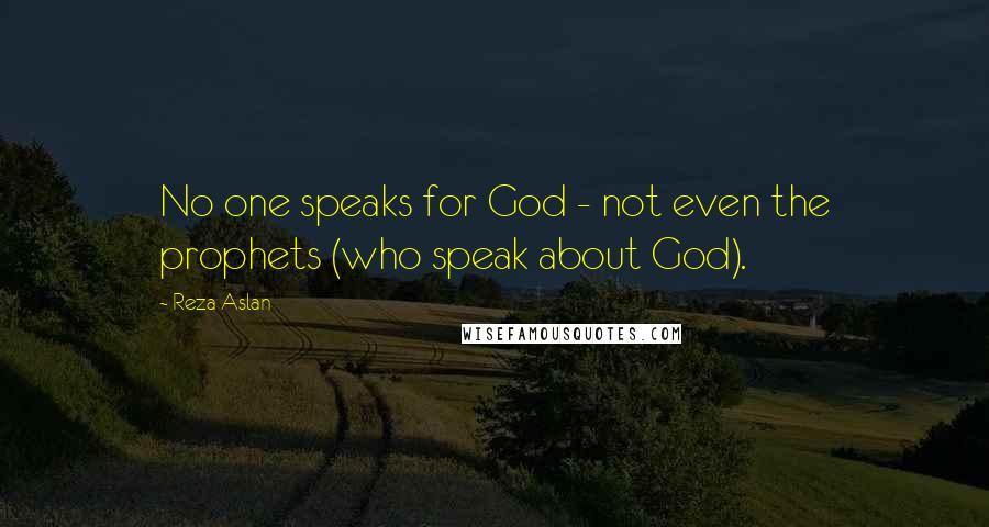 Reza Aslan Quotes: No one speaks for God - not even the prophets (who speak about God).