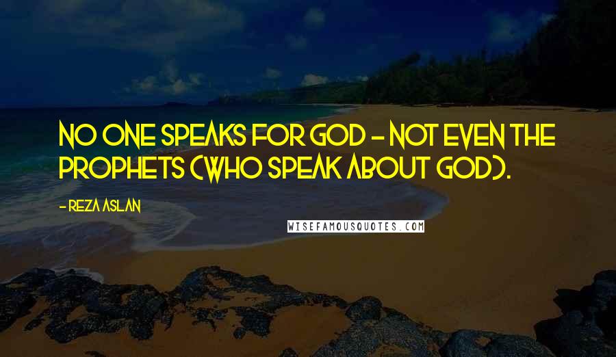 Reza Aslan Quotes: No one speaks for God - not even the prophets (who speak about God).