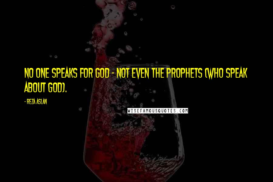 Reza Aslan Quotes: No one speaks for God - not even the prophets (who speak about God).