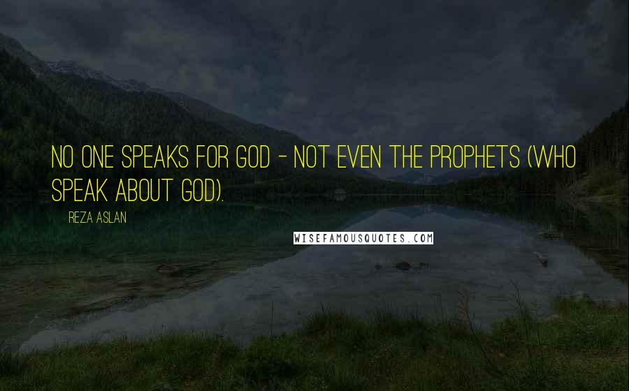 Reza Aslan Quotes: No one speaks for God - not even the prophets (who speak about God).