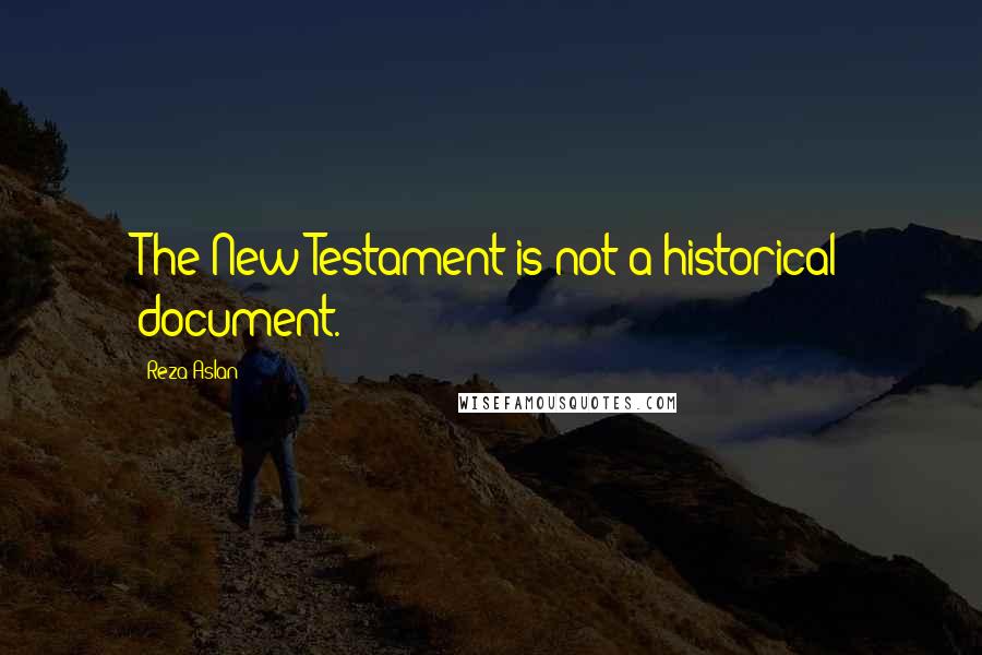 Reza Aslan Quotes: The New Testament is not a historical document.