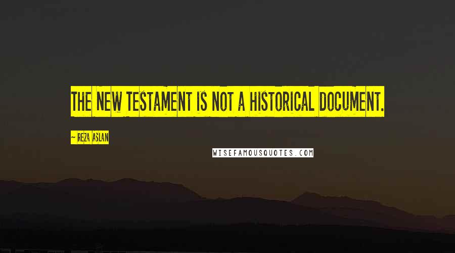 Reza Aslan Quotes: The New Testament is not a historical document.