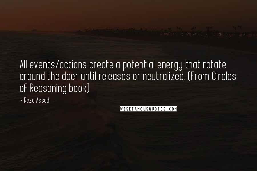 Reza Assadi Quotes: All events/actions create a potential energy that rotate around the doer until releases or neutralized. (From Circles of Reasoning book)