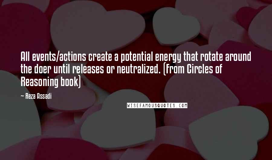 Reza Assadi Quotes: All events/actions create a potential energy that rotate around the doer until releases or neutralized. (From Circles of Reasoning book)