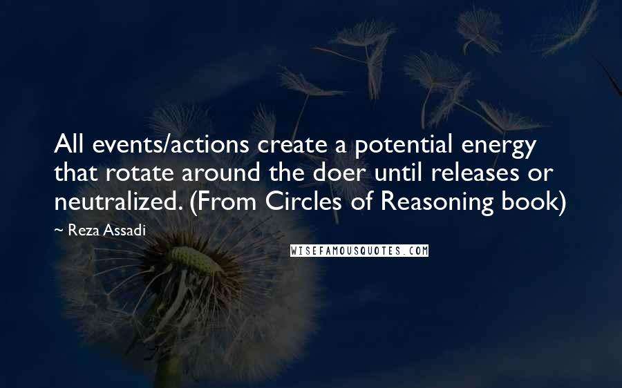 Reza Assadi Quotes: All events/actions create a potential energy that rotate around the doer until releases or neutralized. (From Circles of Reasoning book)