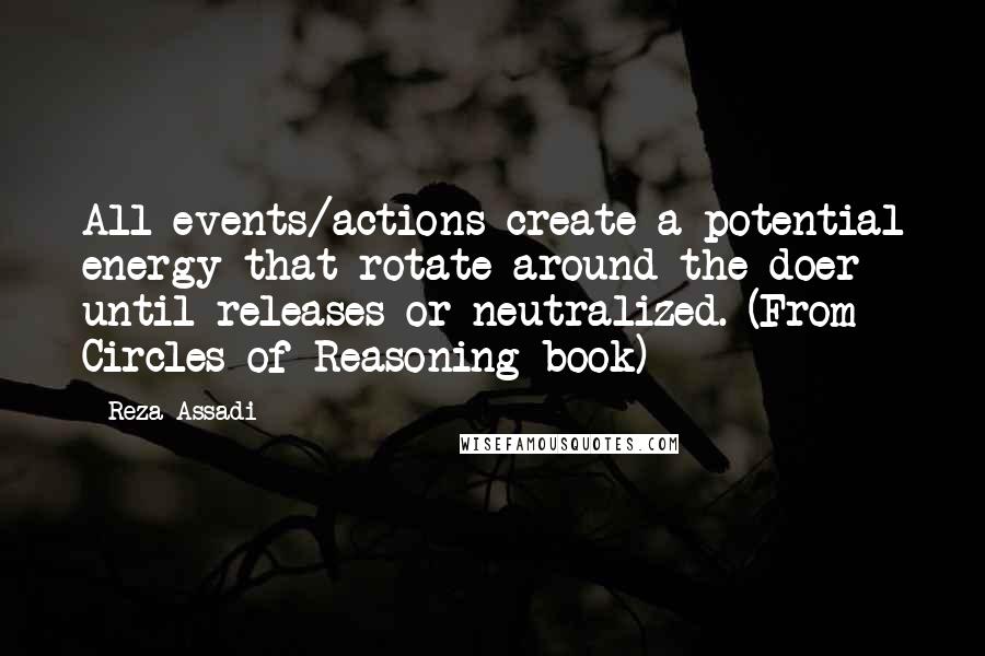 Reza Assadi Quotes: All events/actions create a potential energy that rotate around the doer until releases or neutralized. (From Circles of Reasoning book)