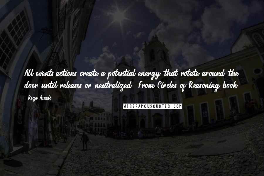 Reza Assadi Quotes: All events/actions create a potential energy that rotate around the doer until releases or neutralized. (From Circles of Reasoning book)