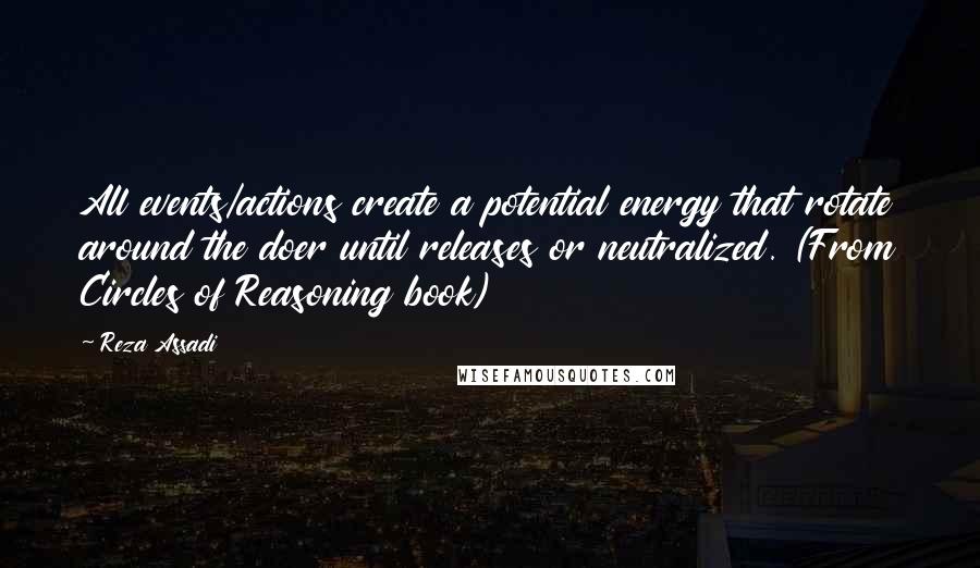 Reza Assadi Quotes: All events/actions create a potential energy that rotate around the doer until releases or neutralized. (From Circles of Reasoning book)