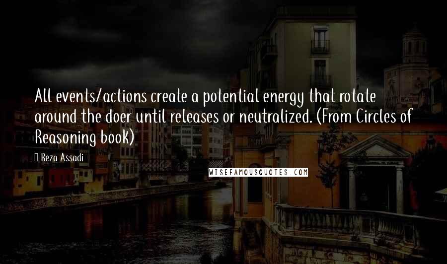 Reza Assadi Quotes: All events/actions create a potential energy that rotate around the doer until releases or neutralized. (From Circles of Reasoning book)