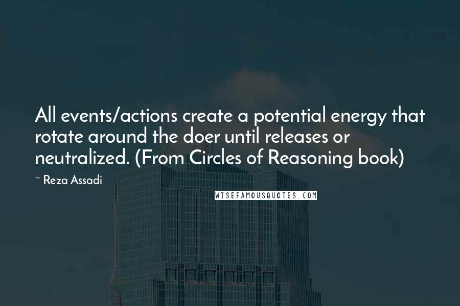 Reza Assadi Quotes: All events/actions create a potential energy that rotate around the doer until releases or neutralized. (From Circles of Reasoning book)