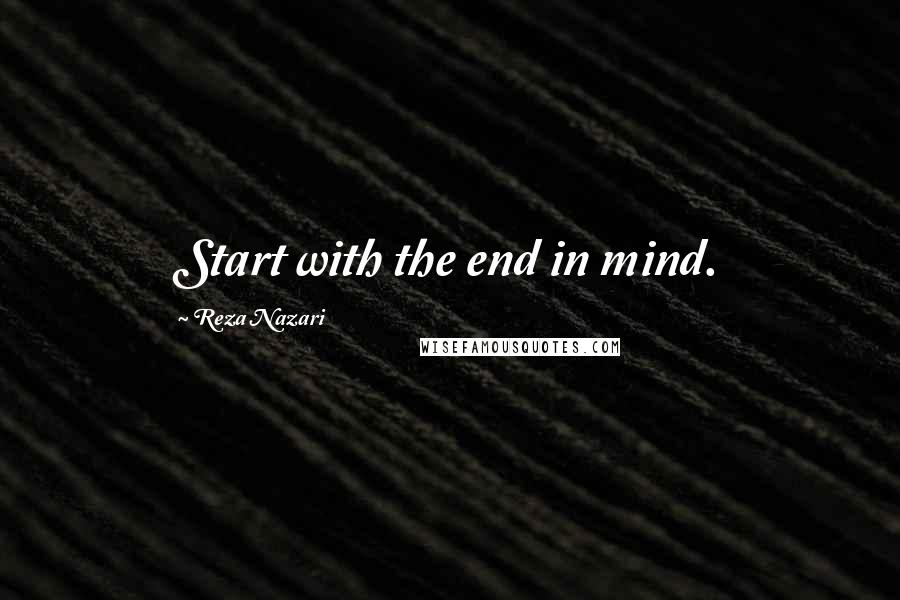 Reza Nazari Quotes: Start with the end in mind.
