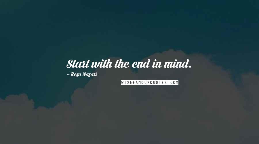 Reza Nazari Quotes: Start with the end in mind.
