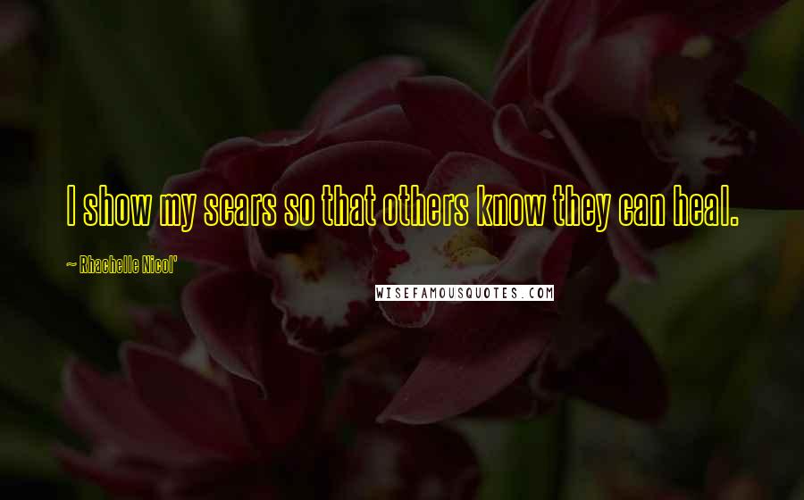 Rhachelle Nicol' Quotes: I show my scars so that others know they can heal.