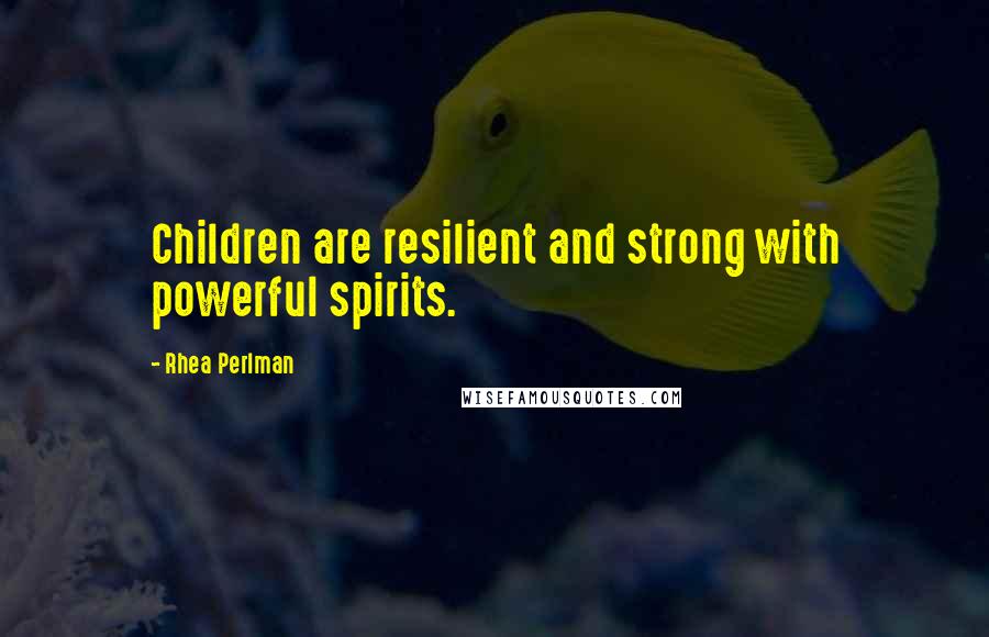 Rhea Perlman Quotes: Children are resilient and strong with powerful spirits.