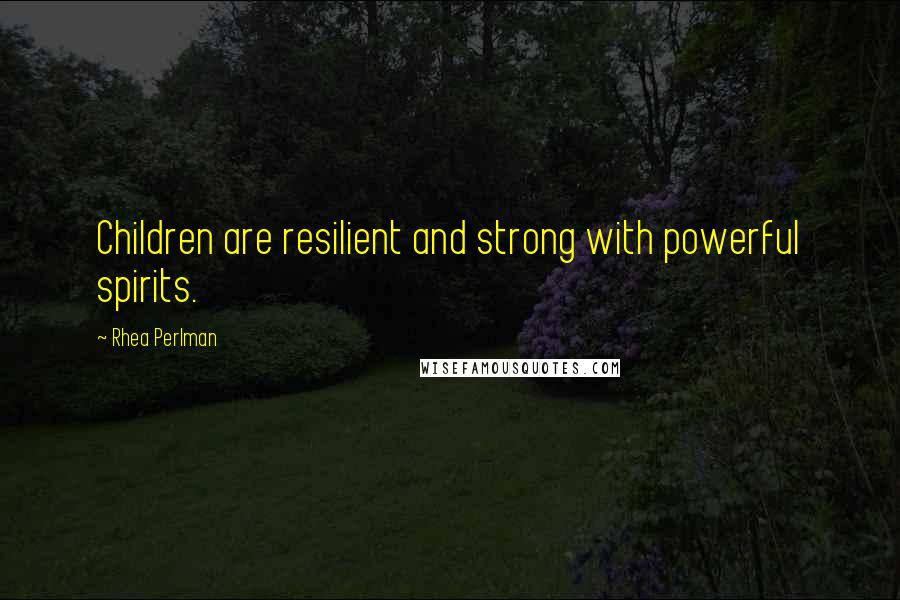 Rhea Perlman Quotes: Children are resilient and strong with powerful spirits.