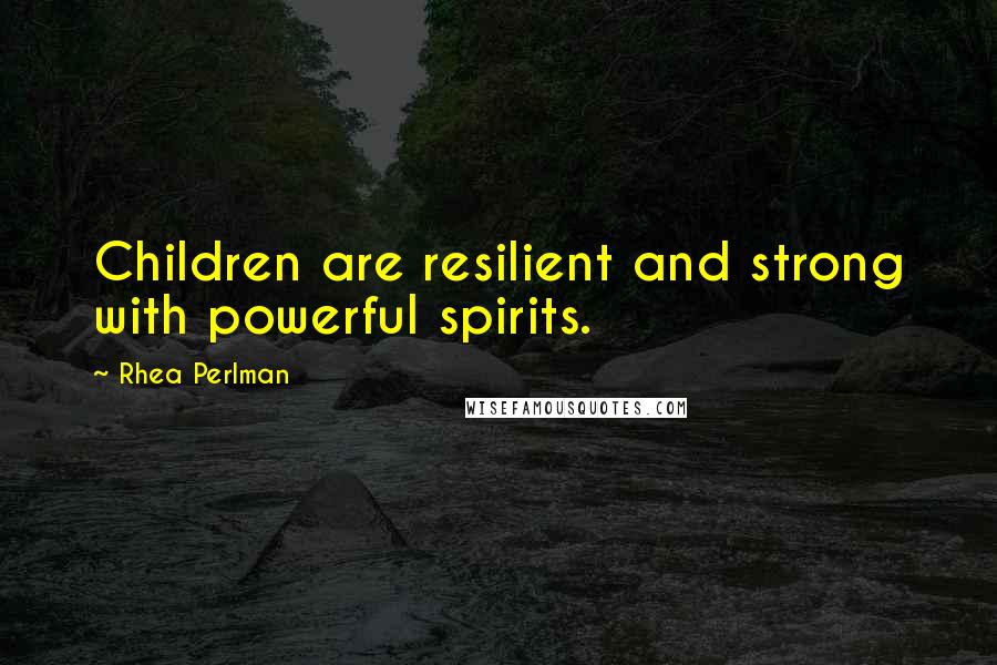 Rhea Perlman Quotes: Children are resilient and strong with powerful spirits.