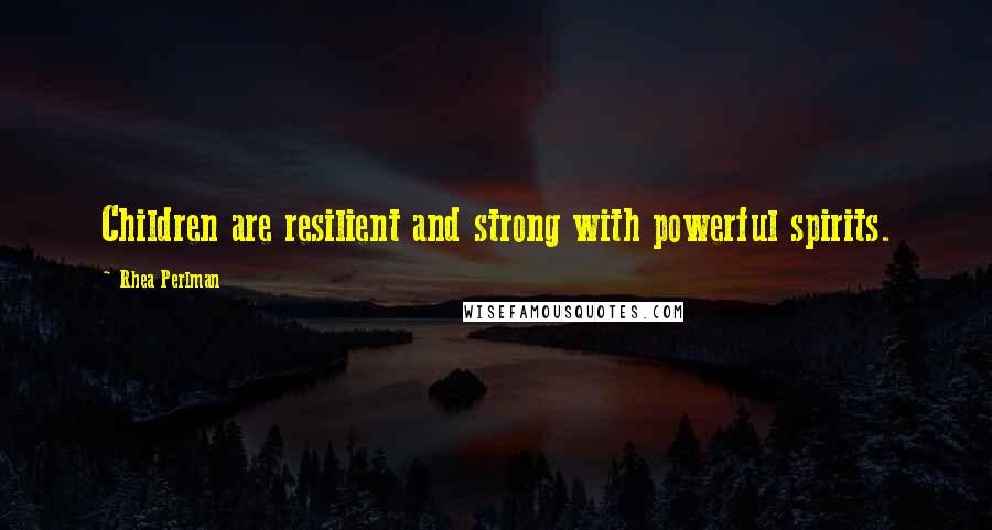 Rhea Perlman Quotes: Children are resilient and strong with powerful spirits.
