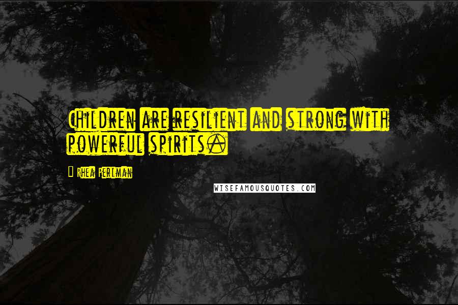 Rhea Perlman Quotes: Children are resilient and strong with powerful spirits.