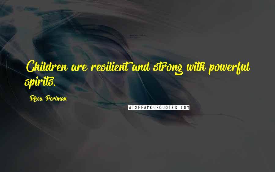 Rhea Perlman Quotes: Children are resilient and strong with powerful spirits.