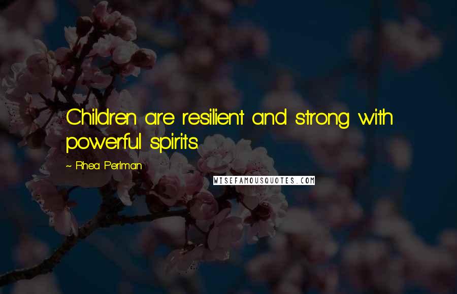 Rhea Perlman Quotes: Children are resilient and strong with powerful spirits.