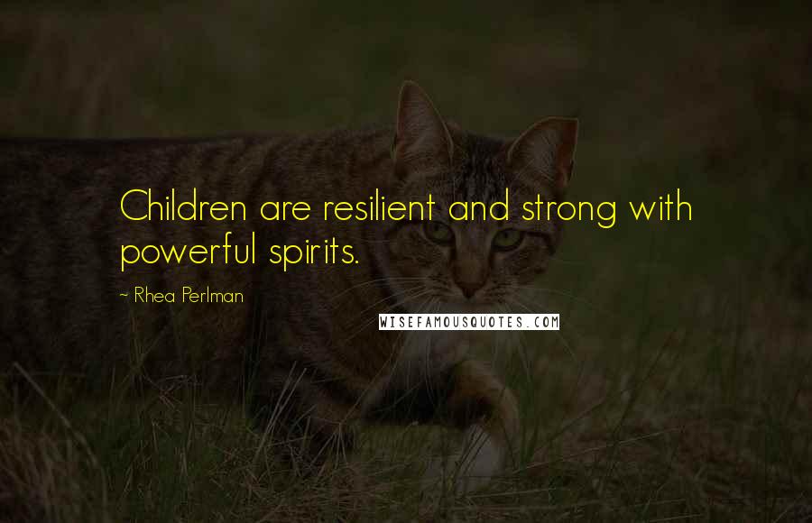 Rhea Perlman Quotes: Children are resilient and strong with powerful spirits.