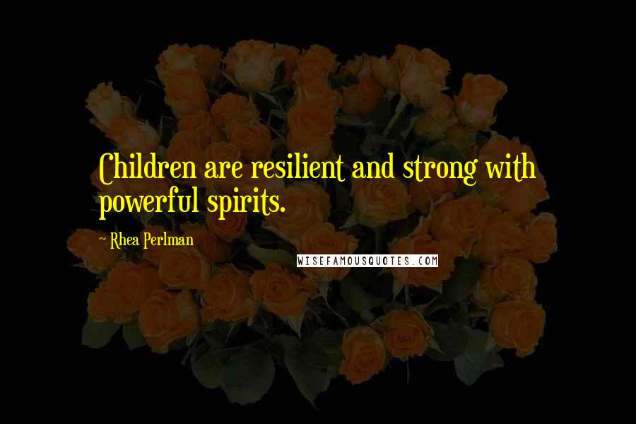 Rhea Perlman Quotes: Children are resilient and strong with powerful spirits.