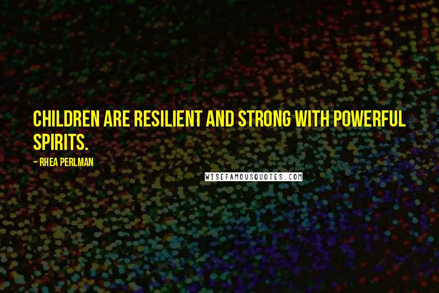 Rhea Perlman Quotes: Children are resilient and strong with powerful spirits.