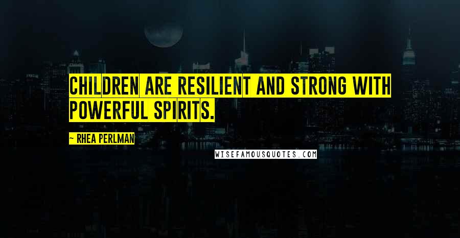Rhea Perlman Quotes: Children are resilient and strong with powerful spirits.