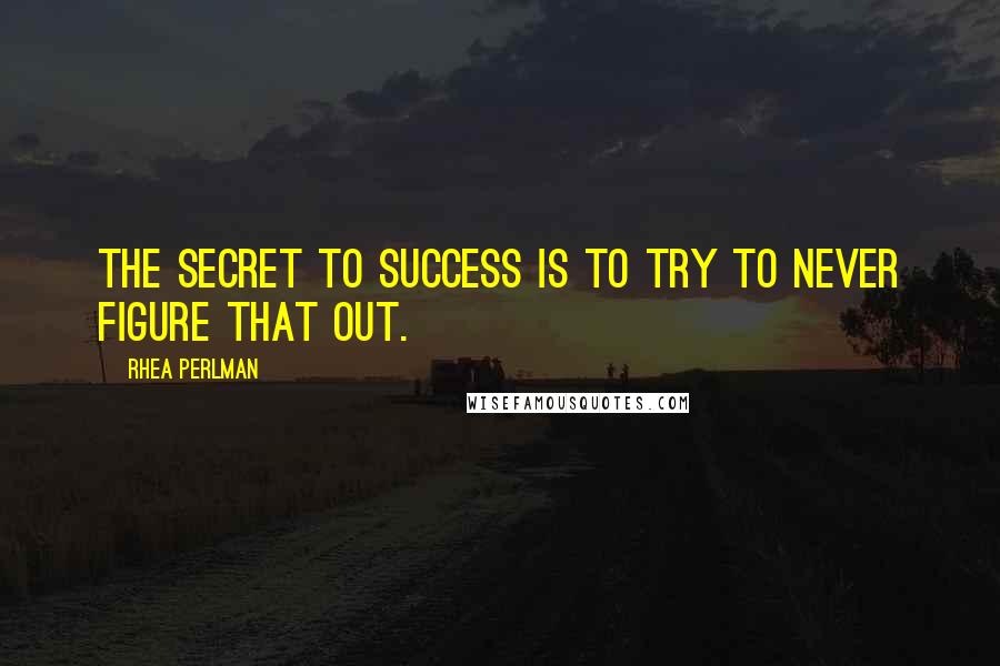 Rhea Perlman Quotes: The secret to success is to try to never figure that out.