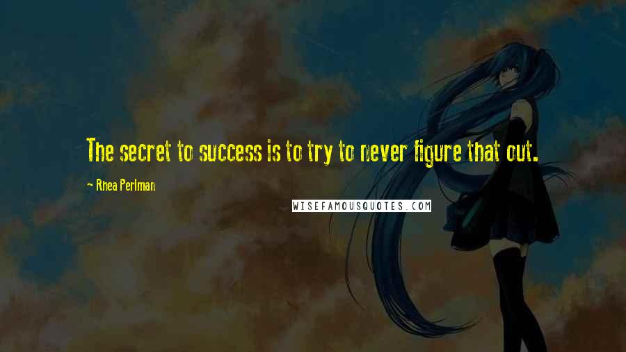 Rhea Perlman Quotes: The secret to success is to try to never figure that out.