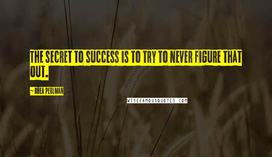 Rhea Perlman Quotes: The secret to success is to try to never figure that out.