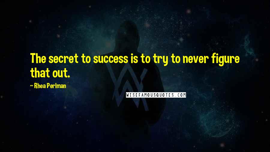 Rhea Perlman Quotes: The secret to success is to try to never figure that out.
